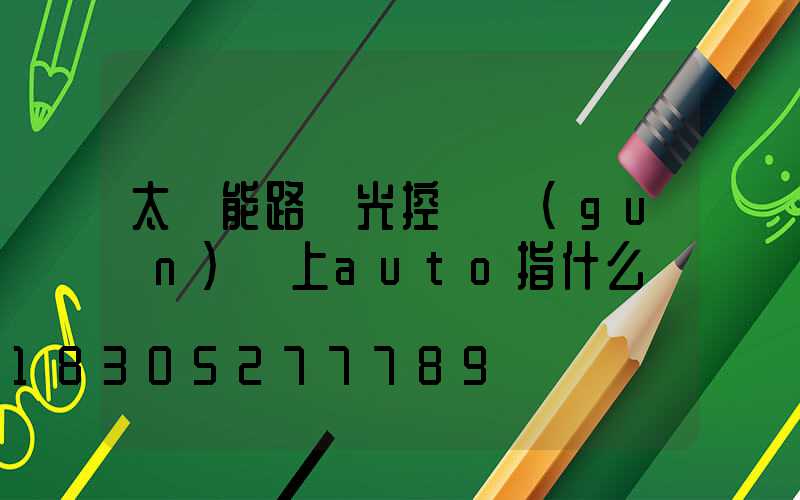 太陽能路燈光控開關(guān)盤上auto指什么