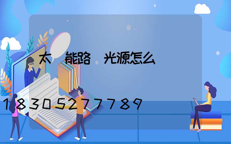 太陽能路燈光源怎么樣選擇