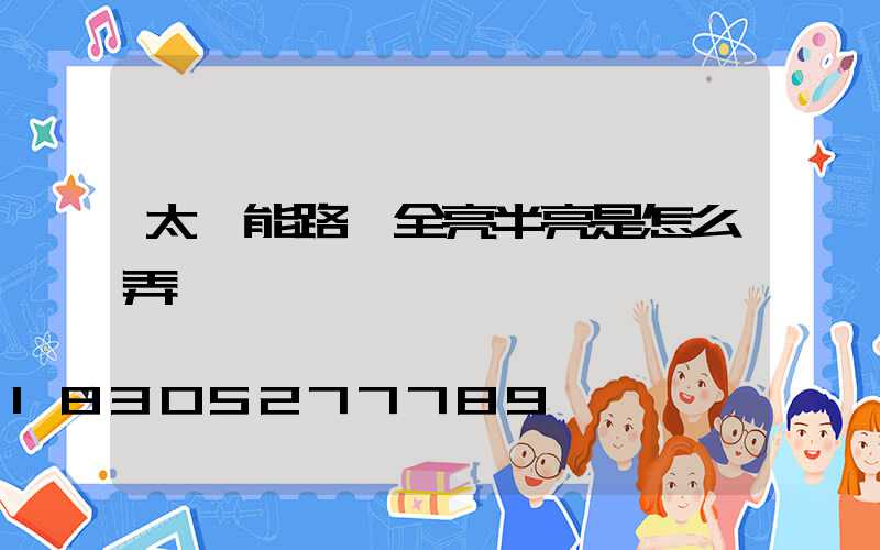 太陽能路燈全亮半亮是怎么弄