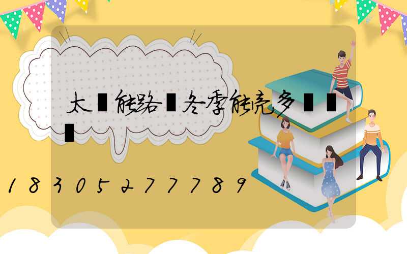 太陽能路燈冬季能亮多長時間