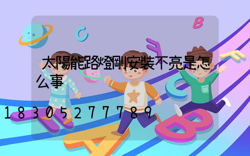 太陽能路燈剛安裝不亮是怎么事