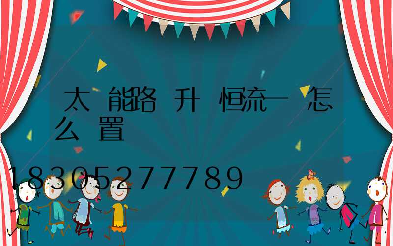 太陽能路燈升壓恒流一體怎么設置