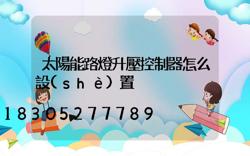 太陽能路燈升壓控制器怎么設(shè)置