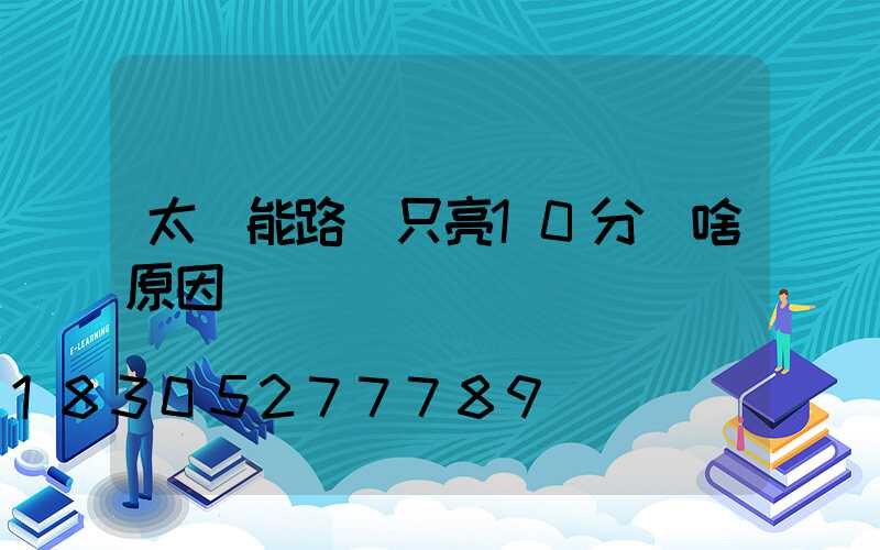 太陽能路燈只亮10分鐘啥原因