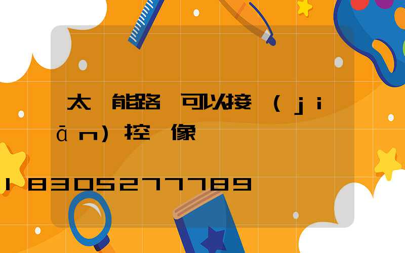 太陽能路燈可以接監(jiān)控攝像頭嗎