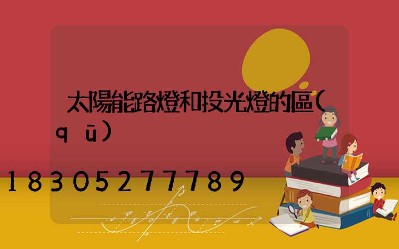 太陽能路燈和投光燈的區(qū)別