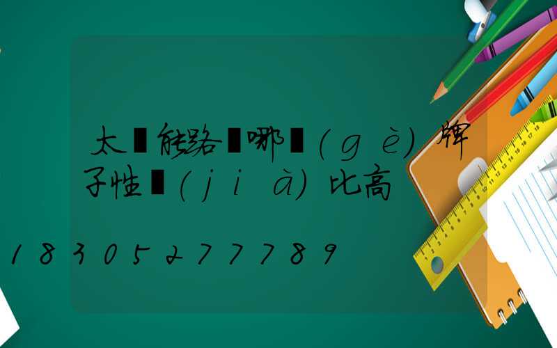 太陽能路燈哪個(gè)牌子性價(jià)比高