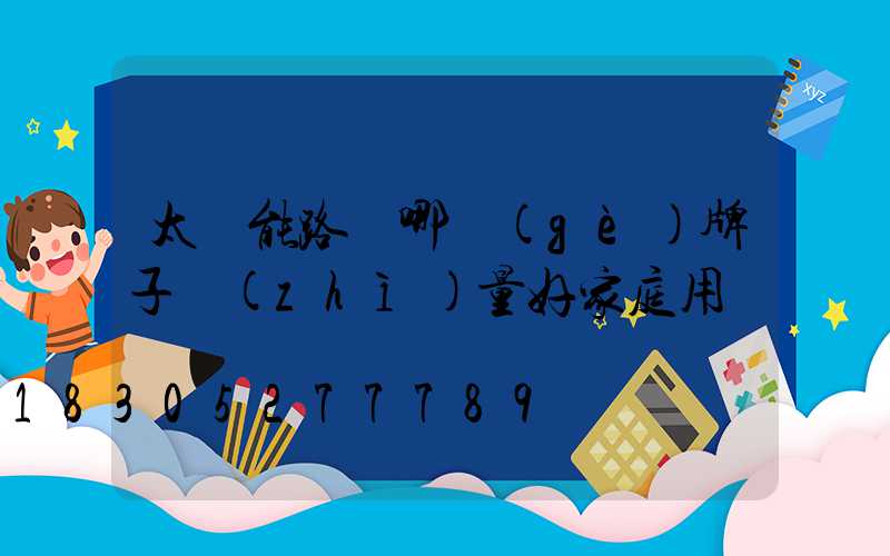 太陽能路燈哪個(gè)牌子質(zhì)量好家庭用