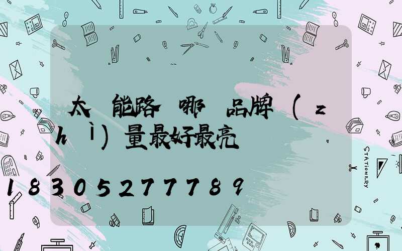 太陽能路燈哪個品牌質(zhì)量最好最亮