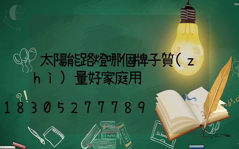 太陽能路燈哪個牌子質(zhì)量好家庭用