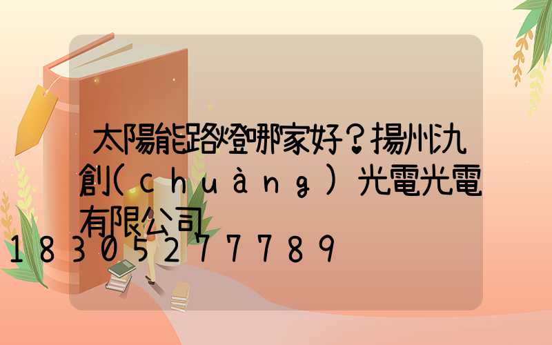 太陽能路燈哪家好？揚州氿創(chuàng)光電光電有限公司