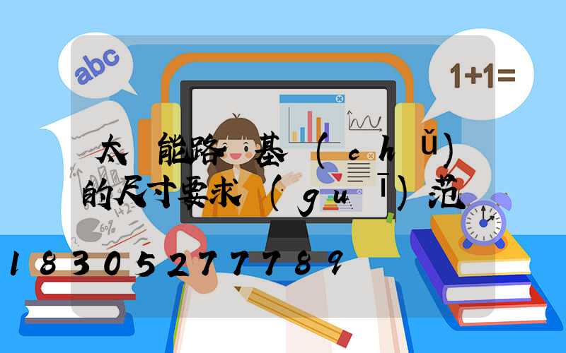 太陽能路燈基礎(chǔ)的尺寸要求規(guī)范