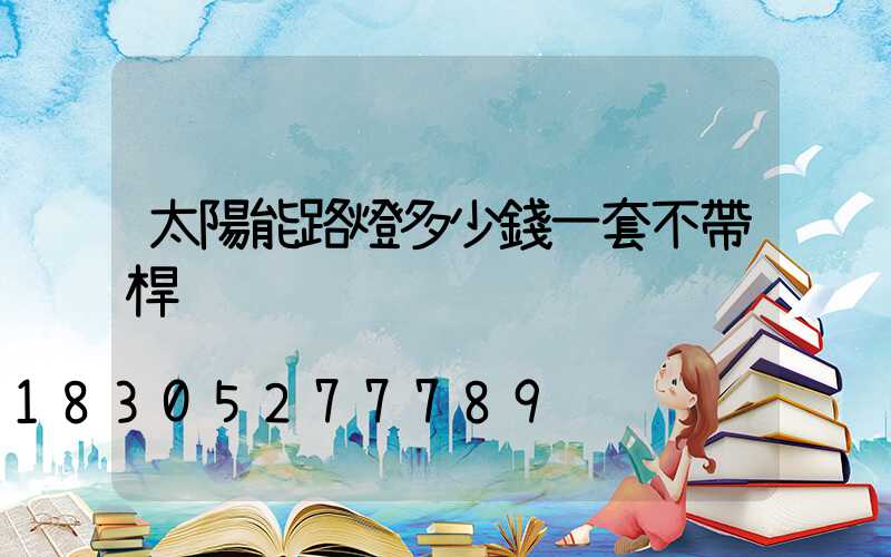 太陽能路燈多少錢一套不帶桿