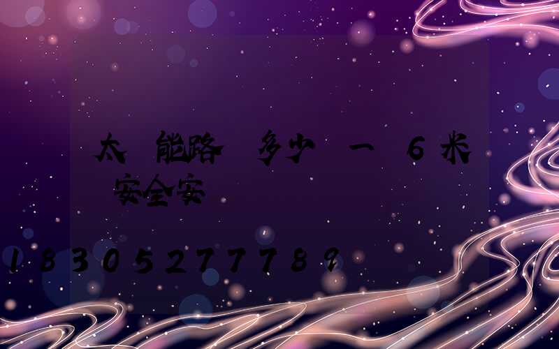 太陽能路燈多少錢一臺6米桿安全安裝