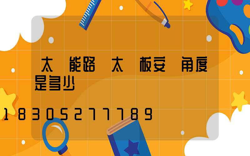 太陽能路燈太陽板安裝角度是多少