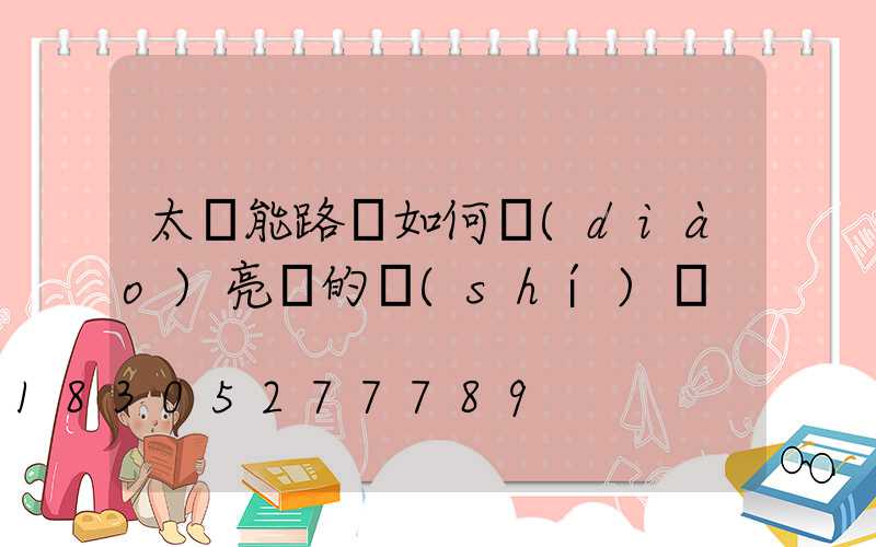 太陽能路燈如何調(diào)亮滅的時(shí)間