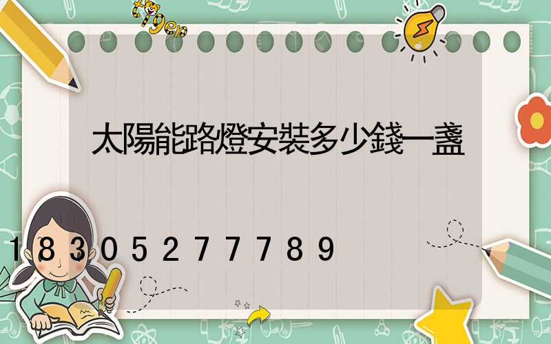 太陽能路燈安裝多少錢一盞