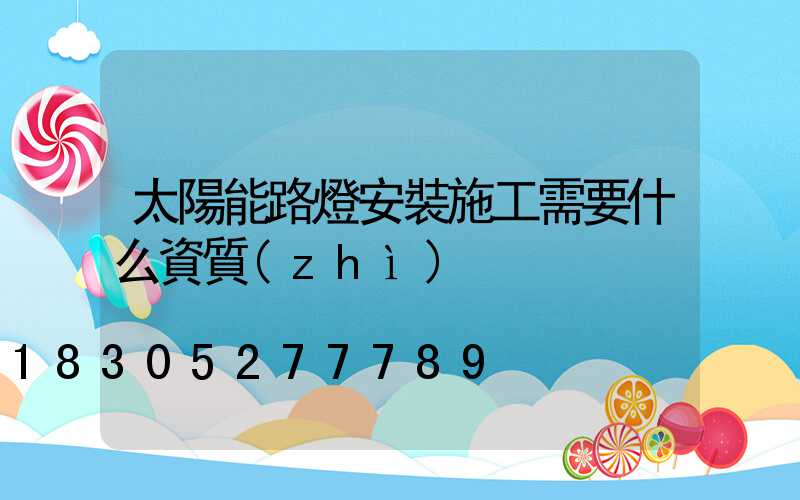 太陽能路燈安裝施工需要什么資質(zhì)