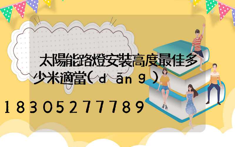 太陽能路燈安裝高度最佳多少米適當(dāng)