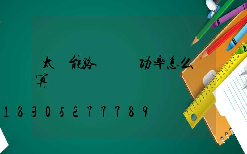 太陽能路燈實際功率怎么計算