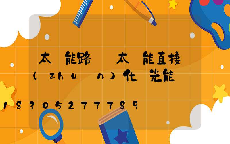 太陽能路燈將太陽能直接轉(zhuǎn)化為光能