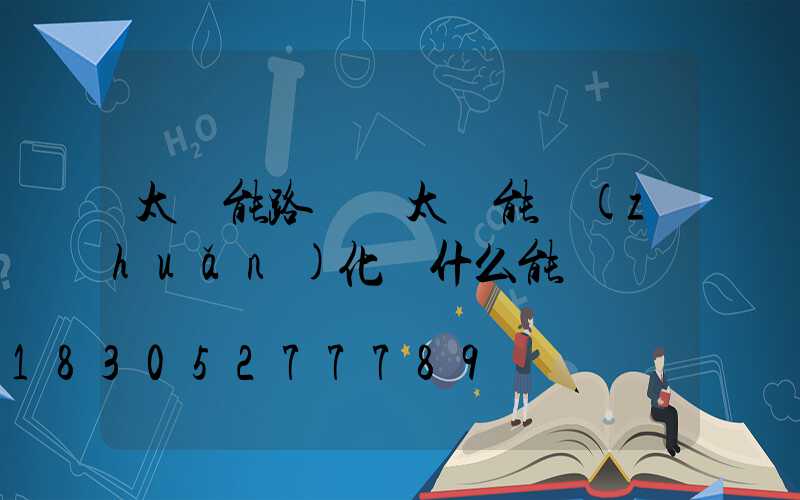 太陽能路燈將太陽能轉(zhuǎn)化為什么能