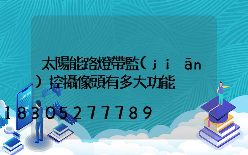 太陽能路燈帶監(jiān)控攝像頭有多大功能