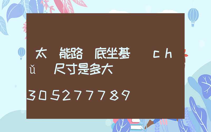 太陽能路燈底坐基礎(chǔ)尺寸是多大