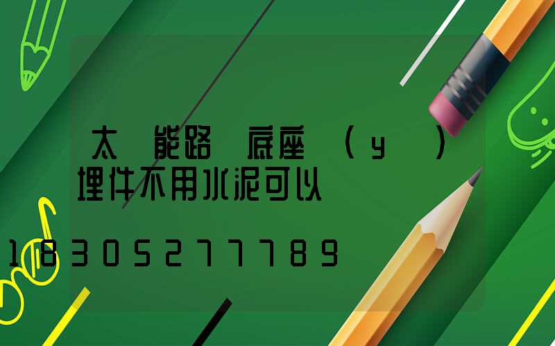 太陽能路燈底座預(yù)埋件不用水泥可以嗎