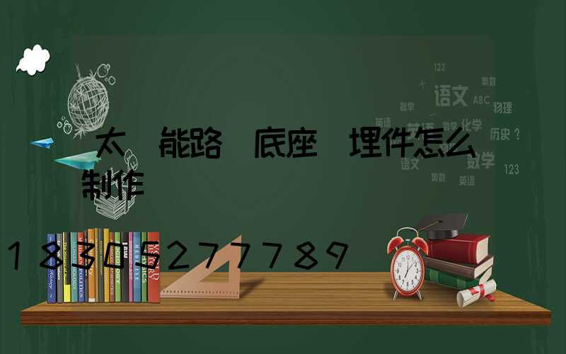太陽能路燈底座預埋件怎么制作