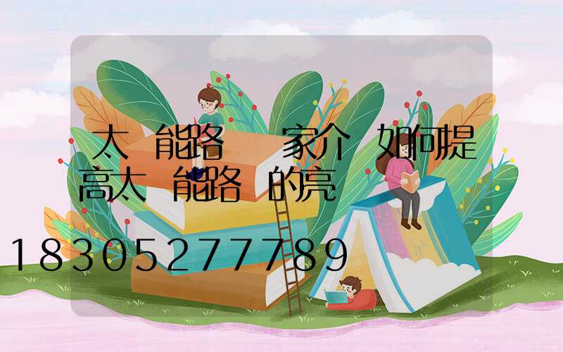 太陽能路燈廠家介紹如何提高太陽能路燈的亮燈時間