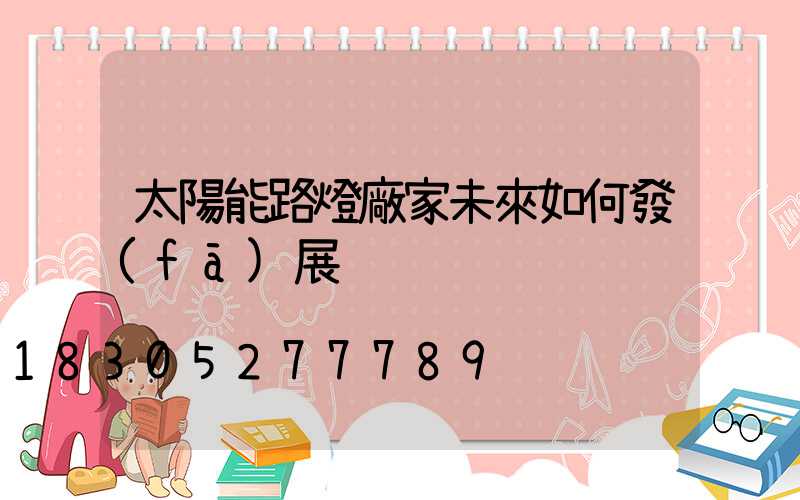 太陽能路燈廠家未來如何發(fā)展