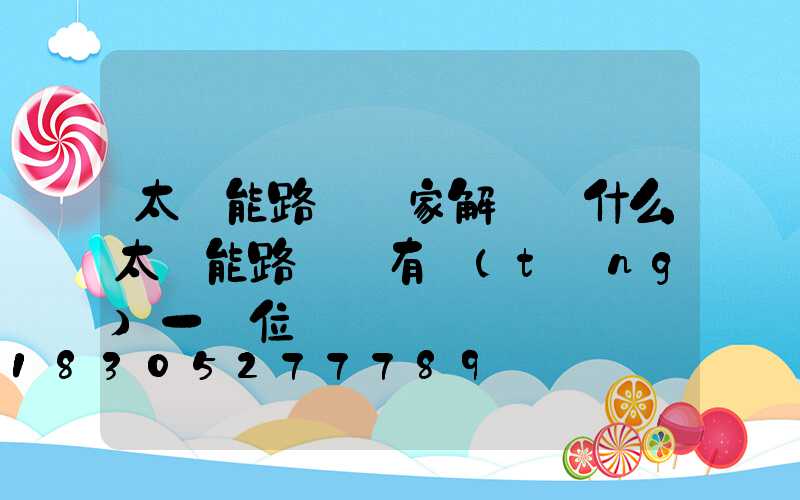 太陽能路燈廠家解讀為什么太陽能路燈沒有統(tǒng)一價位