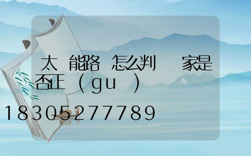 太陽能路燈怎么判斷廠家是否正規(guī)