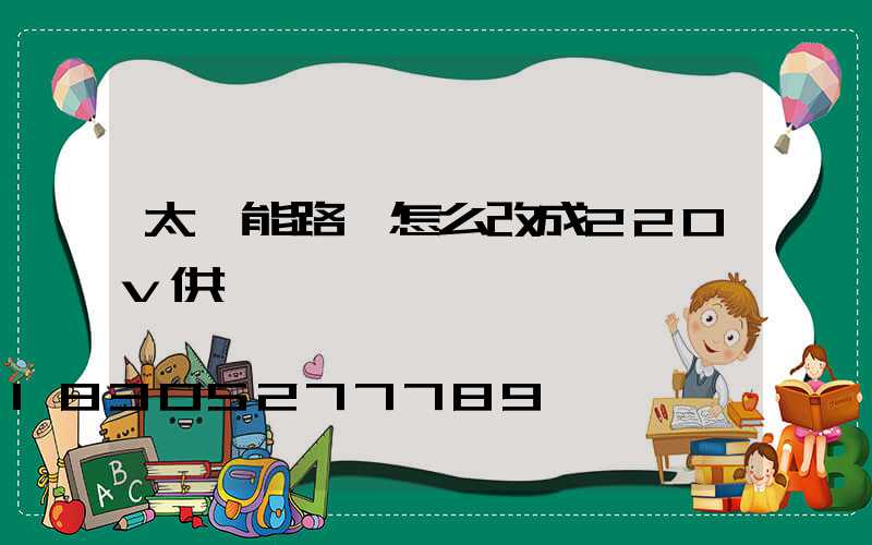 太陽能路燈怎么改成220v供電