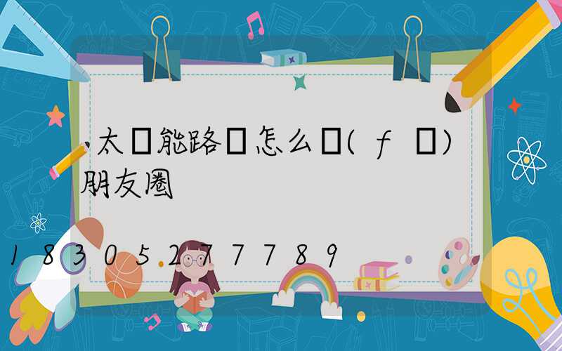 太陽能路燈怎么發(fā)朋友圈