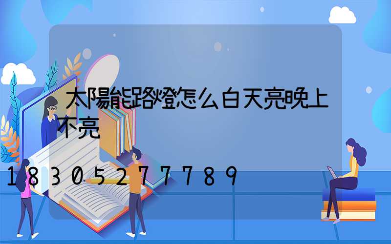 太陽能路燈怎么白天亮晚上不亮