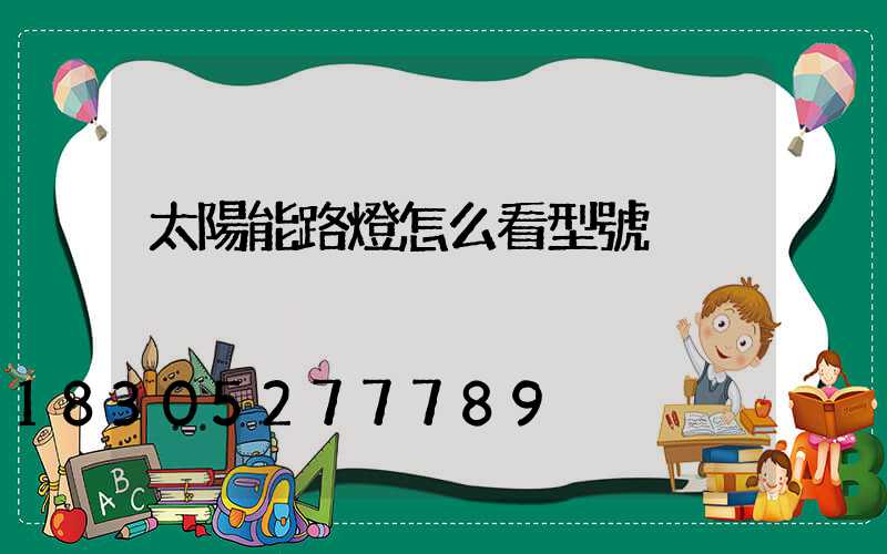 太陽能路燈怎么看型號