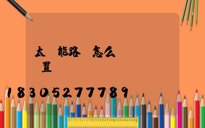 太陽能路燈怎么設(shè)置