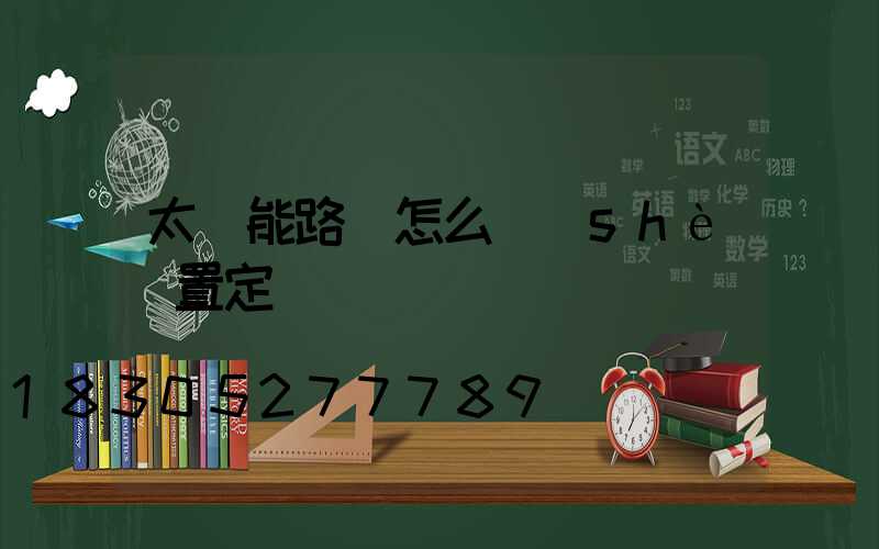 太陽能路燈怎么設(shè)置定時時間