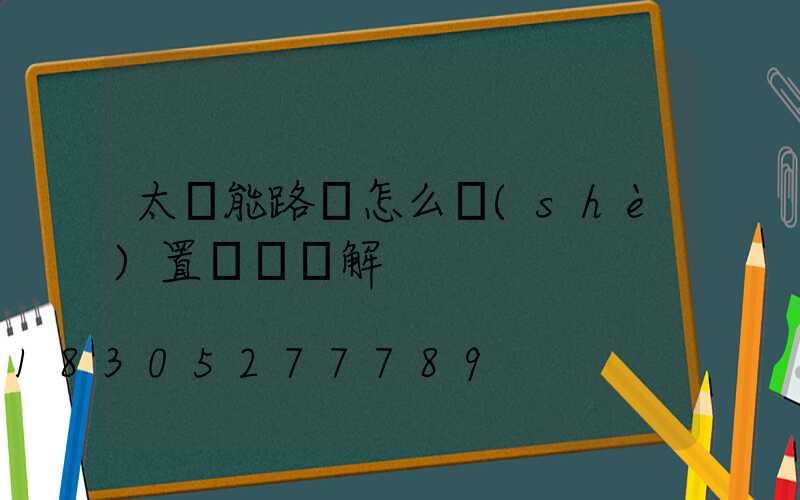 太陽能路燈怎么設(shè)置時間圖解