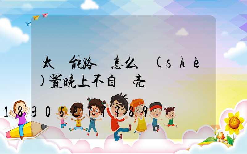 太陽能路燈怎么設(shè)置晚上不自動亮