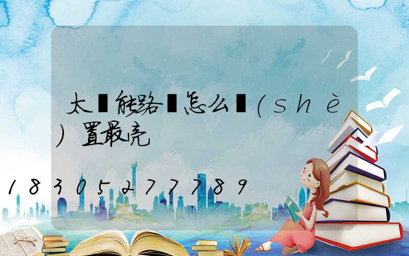 太陽能路燈怎么設(shè)置最亮