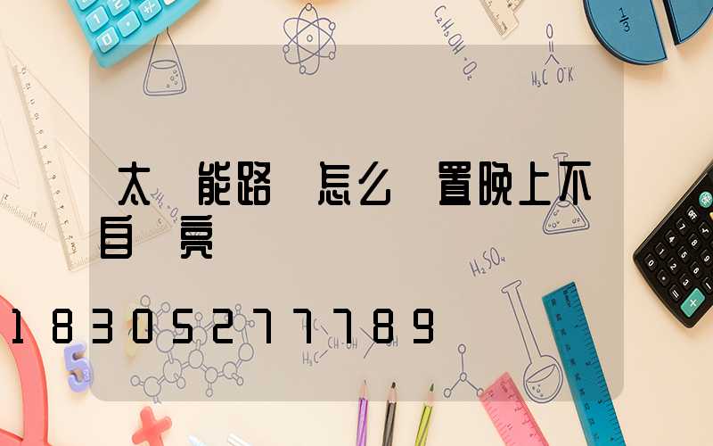 太陽能路燈怎么設置晚上不自動亮