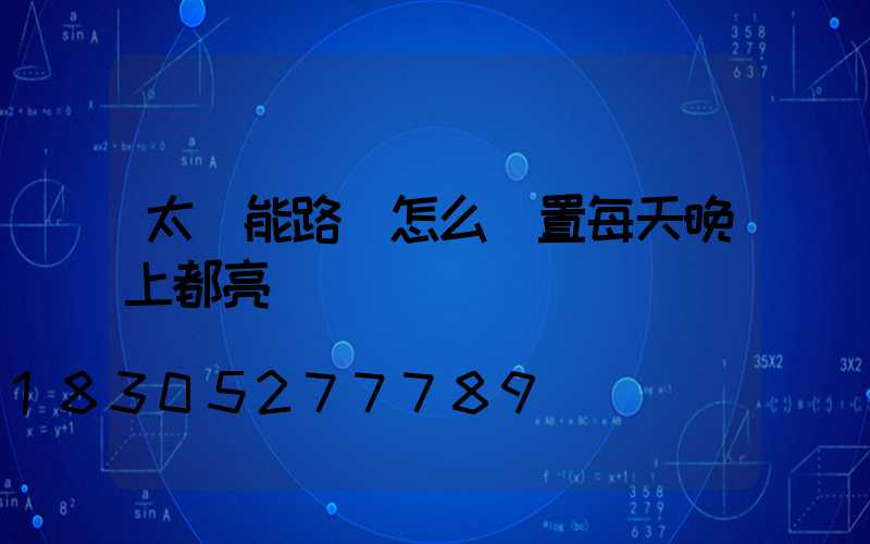 太陽能路燈怎么設置每天晚上都亮