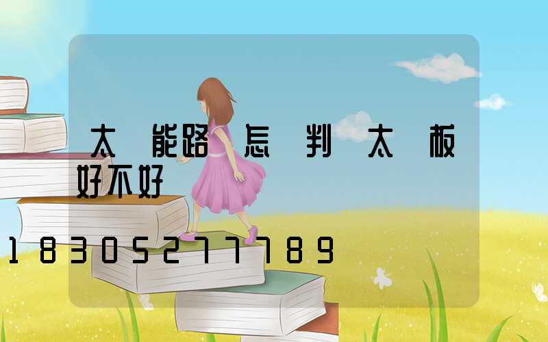 太陽能路燈怎樣判斷太陽板好不好