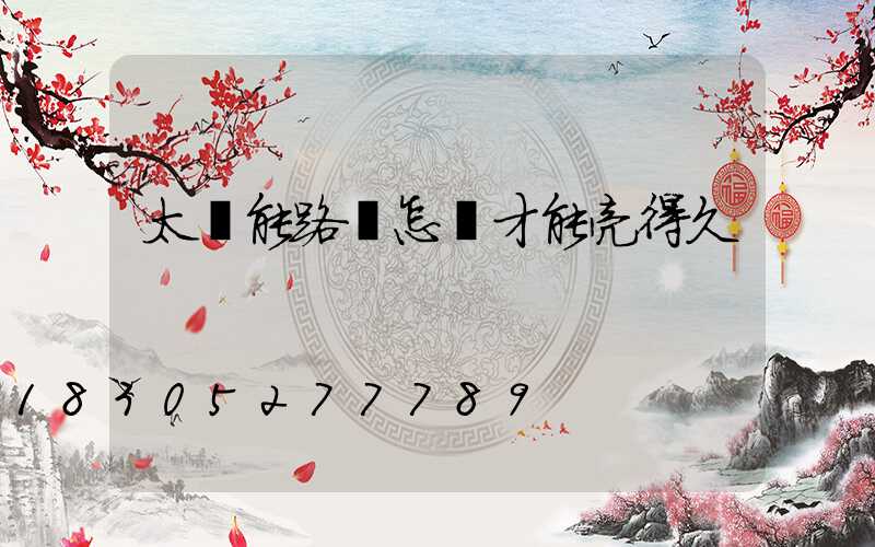 太陽能路燈怎樣才能亮得久