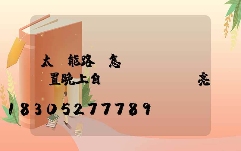 太陽能路燈怎樣設(shè)置晚上自動(dòng)亮