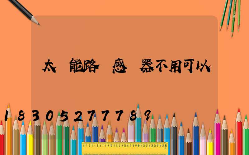 太陽能路燈感應器不用可以嗎