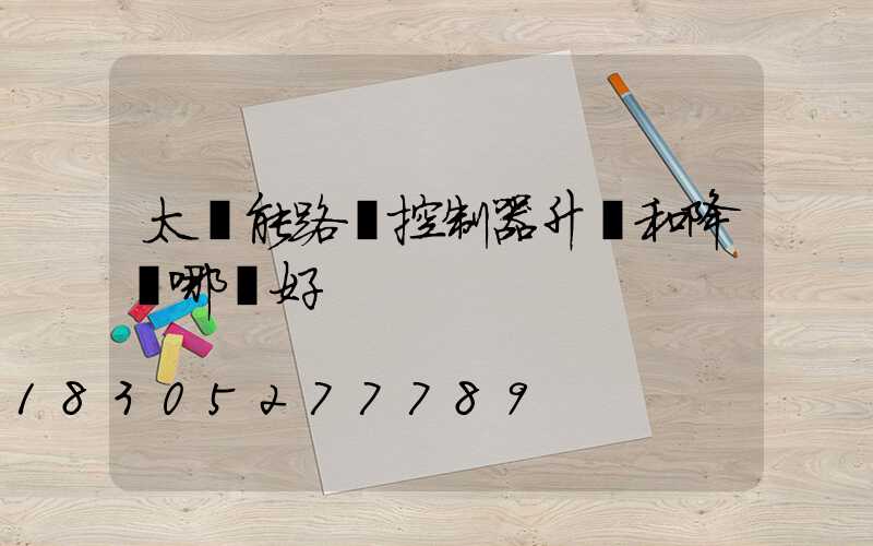太陽能路燈控制器升壓和降壓哪種好